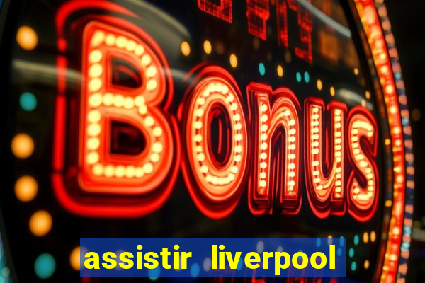 assistir liverpool no futemax